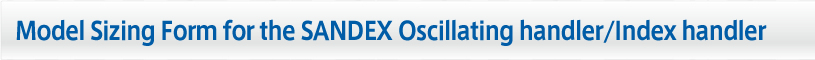 Model Sizing Form for the SANDEX Oscillating handler/Index handler