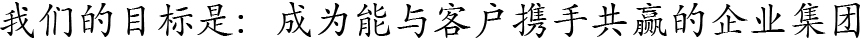 我们的目标是：成为能与客户携手共赢的企业集团