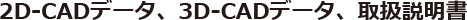 2D-CADデータ、3D-CADデータ、取扱説明書