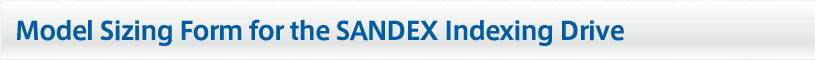 Model Sizing Form for the SANDEX Indexing Drive