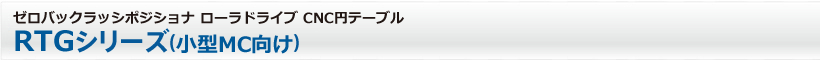 ゼロバックラッシポジショナ ローラドライブ CNC円テーブル　RTGシリーズ（小型MC向け）