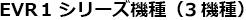 EVR1 シリーズ機種(3機種)