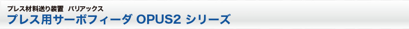 プレス用高性能サーボフィーダ OPUS2 シリーズ